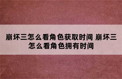 崩坏三怎么看角色获取时间 崩坏三怎么看角色拥有时间